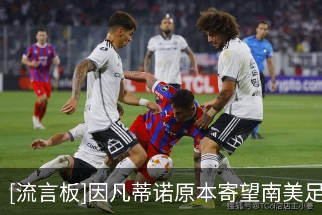 [流言板]因凡蒂诺原本寄望南美足联提供支持，但后者的表态让其绝望